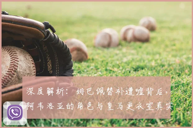 深度解析:姆巴佩替补遭嘘背后,阿韦洛亚的角色与皇马更衣室真实反应