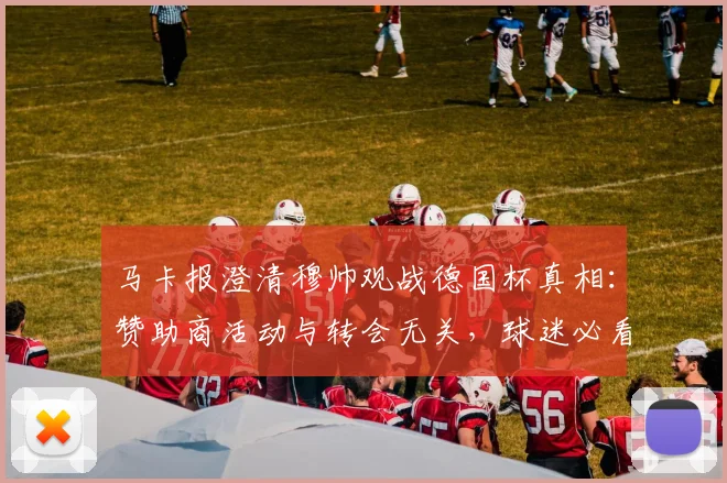 马卡报澄清穆帅观战德国杯真相：赞助商活动与转会无关，球迷必看解析