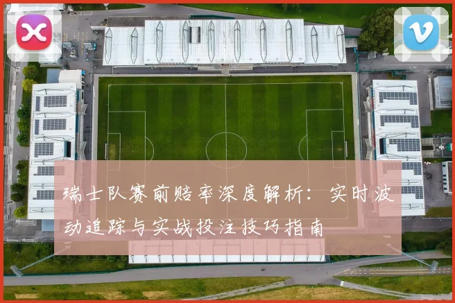 瑞士队赛前赔率深度解析：实时波动追踪与实战投注技巧指南