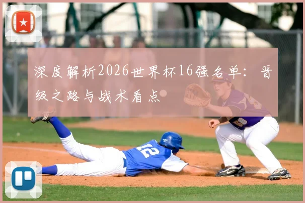 深度解析2026世界杯16强名单：晋级之路与战术看点