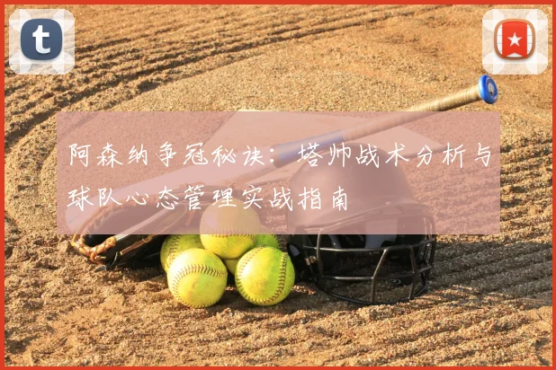 阿森纳争冠秘诀：塔帅战术分析与球队心态管理实战指南